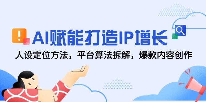 AI赋能打造IP增长，人设定位方法，平台算法拆解，爆款内容创作-网创智库