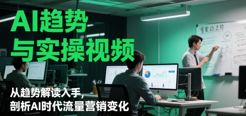 AI趋势与实操视频，从趋势解读入手，剖析AI时代流量营销变化-网创智库