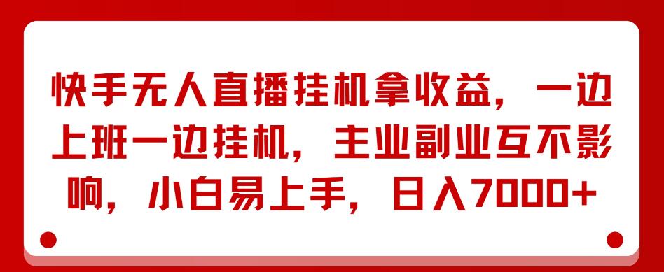 快手无人直播挂机拿收益,一边上班一边挂机,主业副业互不影响,小白易上手,日入7000+-网创智库