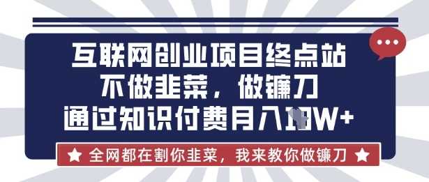 互联网创业尽头-不做韭菜，做镰刀，通过知识付费月入10个【揭秘】-网创智库