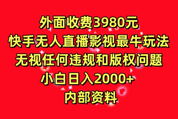 外面收费3980元，快手无人直播影视剧最牛玩法，无视任何违规和版权问题，小白日入2000+  内部资料-网创智库
