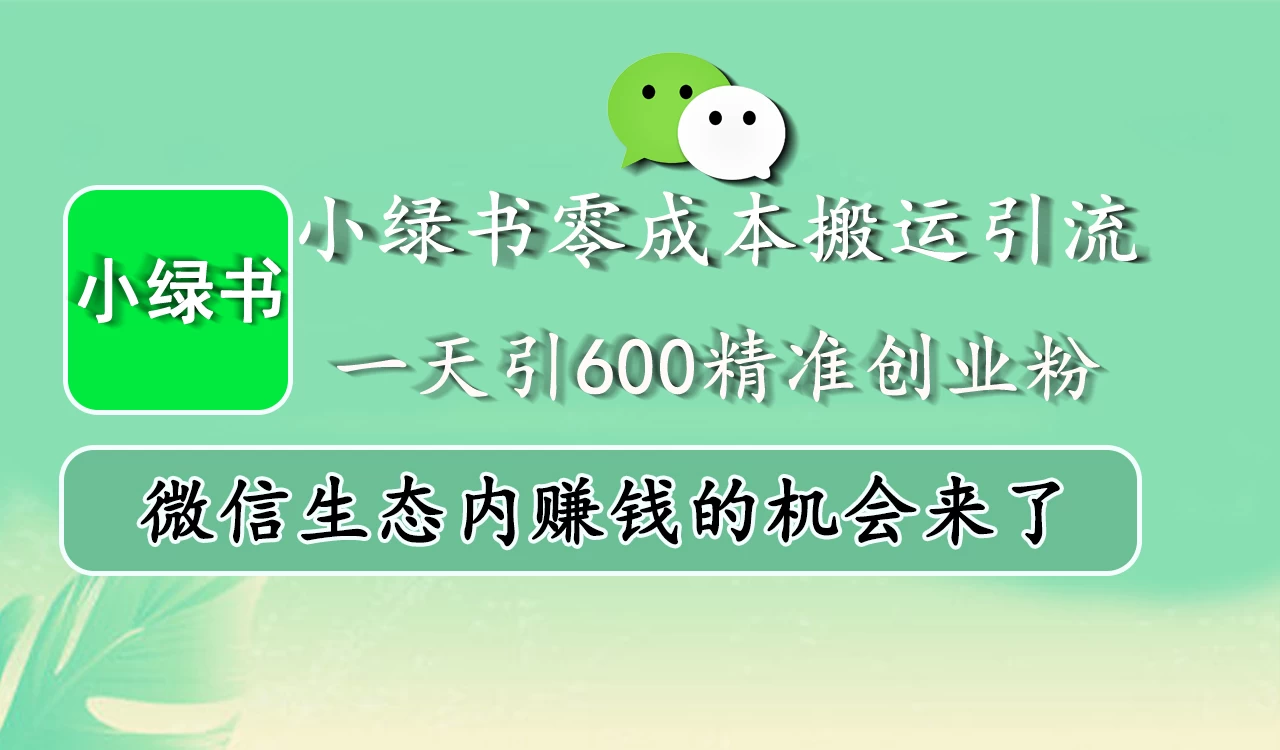 小绿书零成本搬运引流，一天引600精准创业粉，微信生态内赚钱的机会来了-网创智库