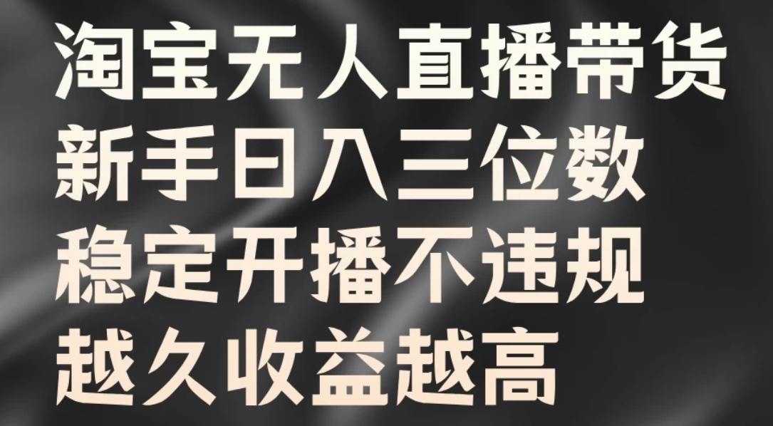 淘宝无人直播带货，新手日入三位数，稳定开播不违规，越久收益越高-网创智库