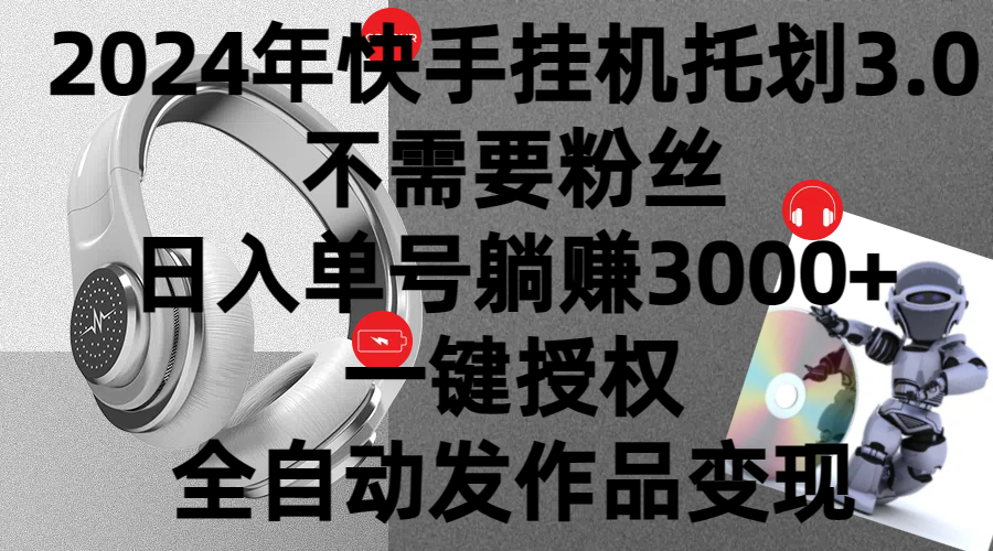 2024年挂机托管计划3.0，不需要粉丝，日入单号躺赚3000+，一键授权自动发作品变现-网创智库