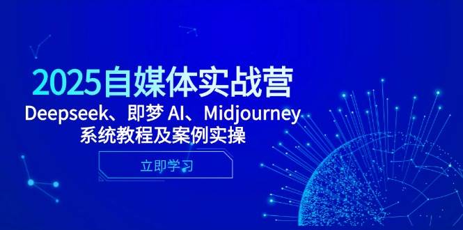 (14640期)2025自媒体实战营,Deepseek、即梦 AI、Midjourney系统教程及案例实操-网创智库