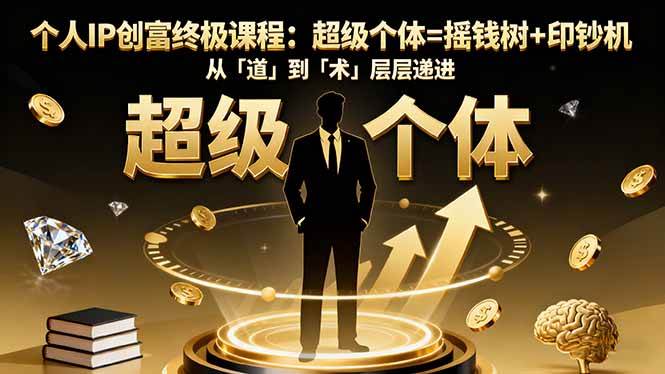 （16365期）个人IP创富终极课程：超级个体=摇钱树+印钞机，从「道」到「术」层层递进-网创智库