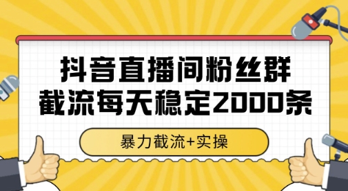 抖音直播间粉丝群暴力截流,一台电脑每天稳定2000条数据,暴力截流+实操 【揭秘】-网创智库