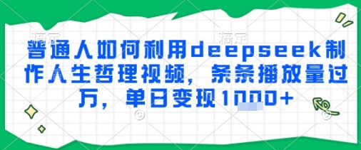 普通人如何利用deepseek制作人生哲理视频，条条播放量过W，单日变现多张-网创智库