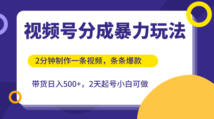 视频号分成暴力玩法，2分钟一条视频，条条爆款，挂橱窗带货日入500+，2天起号小白可做-网创智库