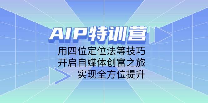 (14530期)AIP特训营,用四位定位法等技巧,开启自媒体创富之旅,实现全方位提升-网创智库