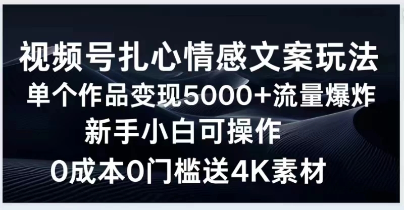 视频号扎心情感文案玩法，单个作品变现5000+，流量爆炸，两分钟一条作品，新手小白可操作，0成本0门褴送4K素材送工具-网创智库