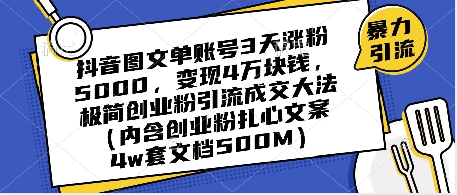 抖音图文单账号 3 天涨粉 5000,变现 4 W,极简创业粉引流成交大法(内含扎心文案)-网创智库
