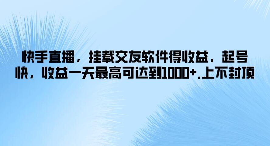 快手直播，挂载交友软件得收益，起号快，收益一天最高可达到1000+，上不封顶-网创智库