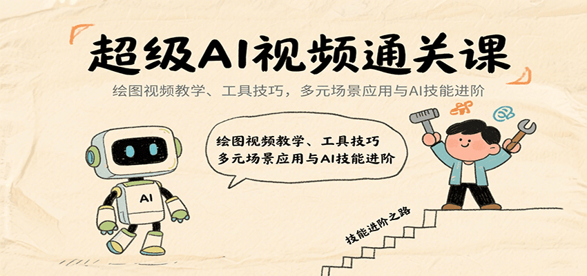 超级AI视频通关课：绘图视频教学、工具技巧，多元场景应用与AI技能进阶-网创智库
