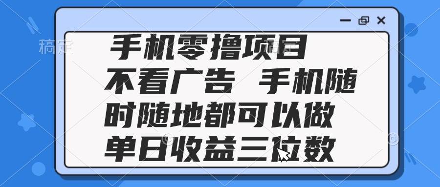 (14855期)2025手机零撸项目 不看广告 手机随时可做 单日收益三位数-网创智库