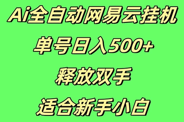 Ai全自动网易云挂机，单号日入500+释放双手适合新手小白-网创智库