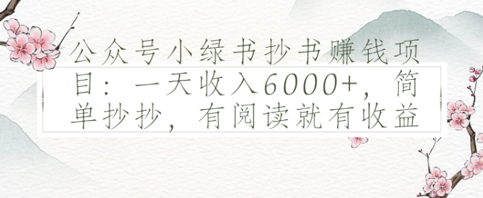 公众号小绿书抄书赚钱项目：一天收入6000+，简单抄抄，有阅读就有收益-网创智库