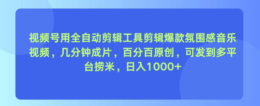 视频号用全自动剪辑工具，剪辑爆款氛围感音乐视频，几分钟成片，百分百原创，日入1000+-网创智库