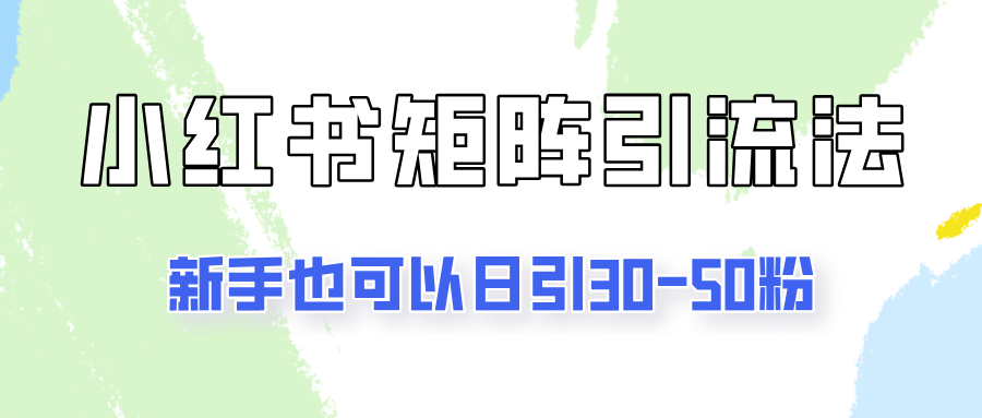 适合新手的引流方式，小红书矩阵引流法，新手也可日引30-50粉！-网创智库