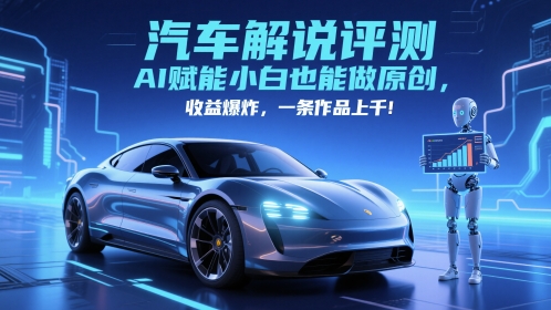 抖音汽车解说评测赛道,AI赋能小白也能做原创,收益爆炸,一条作品上千-网创智库