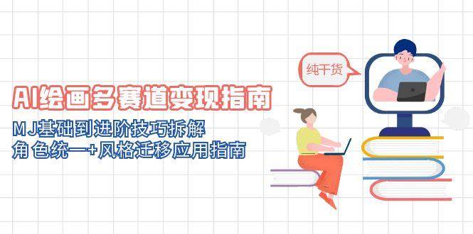 AI绘画多赛道变现指南：MJ基础到进阶技巧拆解，角色统一+风格迁移应用指南-网创智库