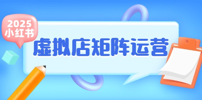 （15074期）小红书虚拟店矩阵运营，铺货少款笔记，半自动化，开店轻松玩副业-网创智库