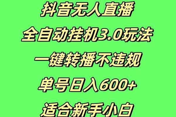 抖音无人直播全自动挂机3.0玩法，一键转播，不违规，单号日入600+，适合新手小白-网创智库