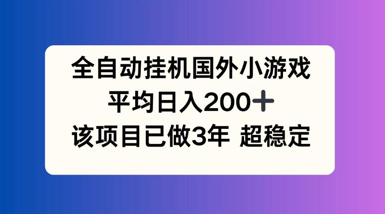 全自动挂机国外小游戏，平均日入200+，此项目已经做了3年，稳定持久-网创智库
