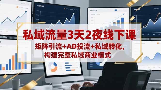 （16483期）私域流量3天2夜线下课，矩阵引流+AD投流+私域转化，构建完整私域商业模式-网创智库