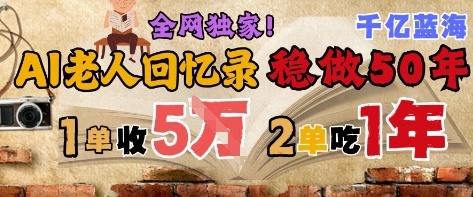 AI帮老人写回忆录，可以稳做50年的蓝海赛道，一单收2-3W，2单吃一年，长久可持续-网创智库