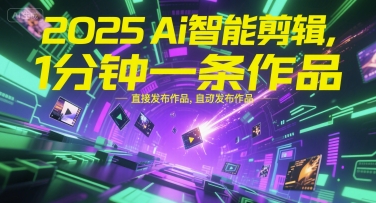 2025Ai智能剪辑，不需要剪辑，直接发布作品，自动剪辑，1分钟一条作品-网创智库