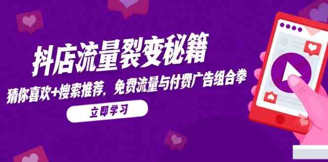 抖店流量裂变秘籍，猜你喜欢，搜索推荐，免费流量与付费广告组合拳-网创智库