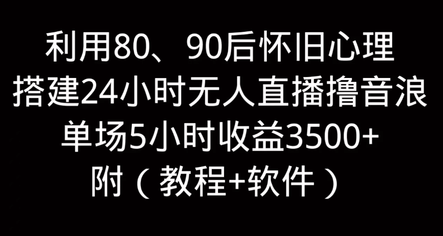 利用80、90后怀旧的心理，搭建24小时无人直播撸音浪，单场5小时直播收益3600+，附带（教程+软件）-网创智库