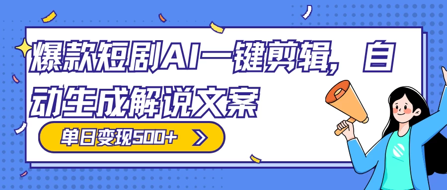 爆款短剧，AI 一键剪辑，自动生成解说文案，条条过原创，日入 500+（附授权渠道+AI剪辑软件+短剧资源）-网创智库