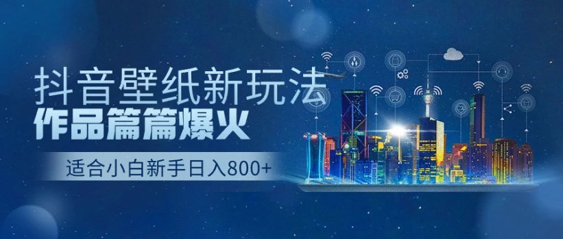 2025抖音壁纸号最新玩法，条条出爆款，轻松上手日收益1000+-网创智库