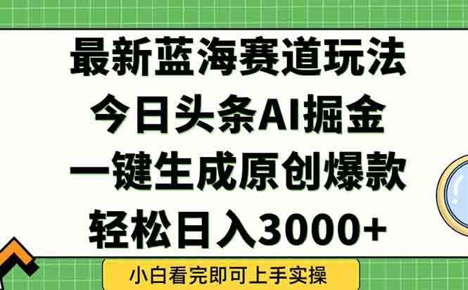 （15072期）今日头条2025年最新蓝海玩法，一键生成爆款，轻松实现矩阵日入3000+-网创智库