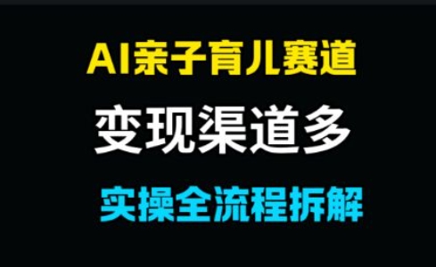 AI亲子育儿赛道，变现渠道多，起号快-网创智库
