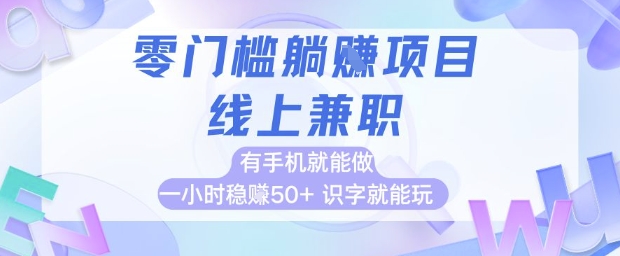 零门槛躺挣项目,线上兼职,有手机就能做 一小时稳挣50+,识字就能玩【揭秘】-网创智库