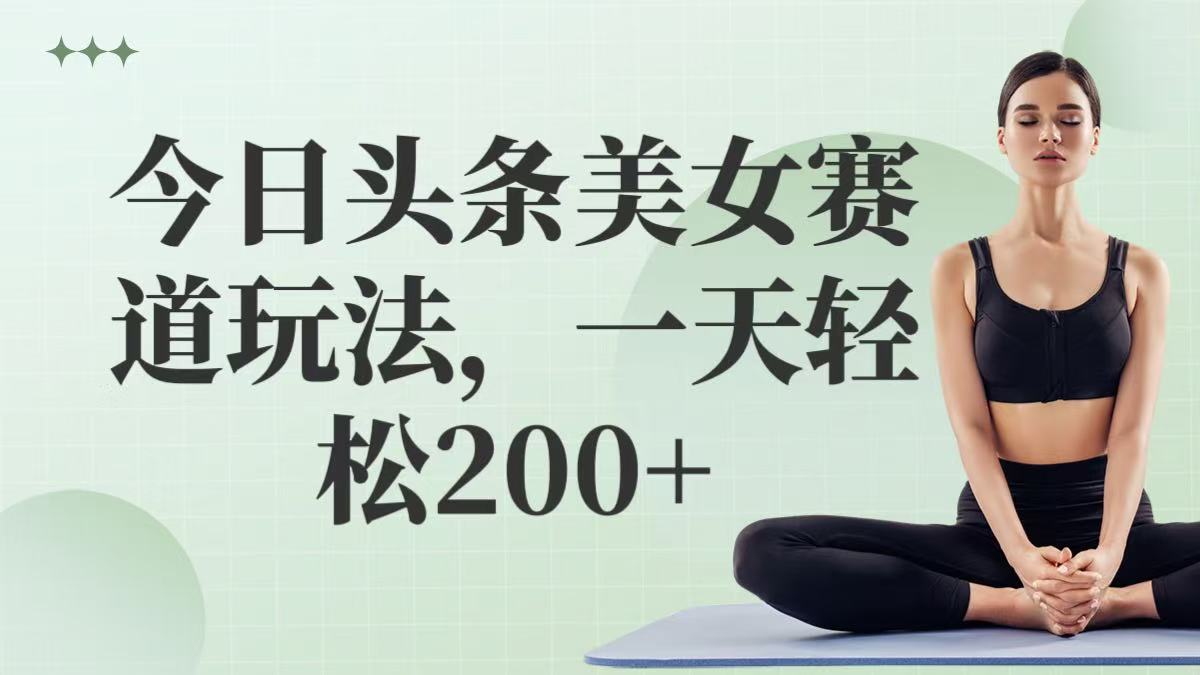 今日头条美女赛道玩法，一天轻松200+-网创智库