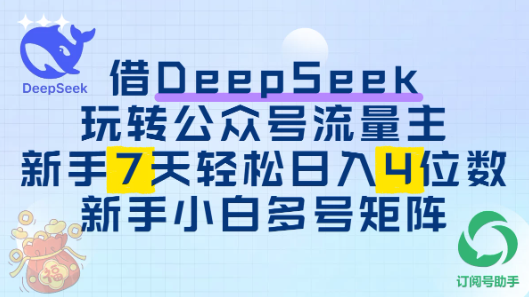 借用DeepSeek玩转公众号流量主，新手7天轻松上手日入四位数-网创智库