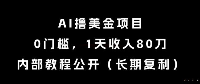 AI撸美金项目，0门槛，1天收入80刀，内部教程公开（长期复利）【揭秘】-网创智库