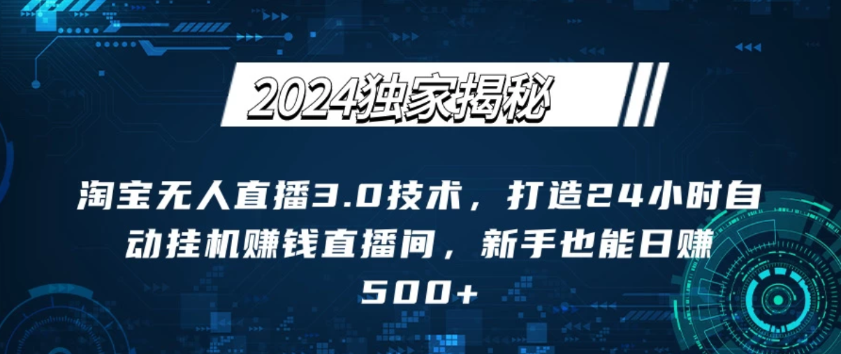 2024独家揭秘:淘宝无人直播3.0技术,打造24小时自动赚钱直播间,新手也能日赚500+【实操教程+软件】-网创智库