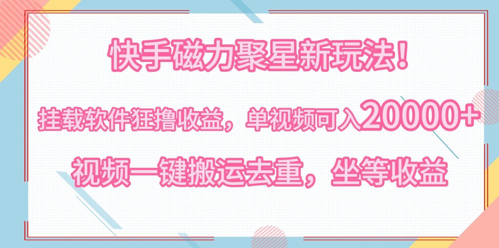快手磁力聚星新玩法！挂载软件狂撸收益，单视频可入20000+，视频一键搬运去重，坐等收益-网创智库