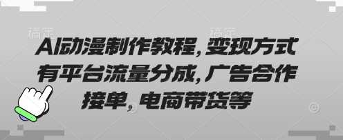 AI动漫制作教程，变现方式有平台流量分成，广告合作接单，电商带货等-网创智库