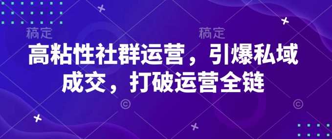 高粘性社群运营，引爆私域成交，打破运营全链-网创智库