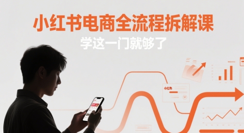 小红书电商全流程拆解课,学这一门就够了-网创智库
