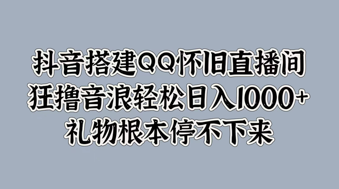 项目介绍  大家好，今天给大家带来的项目是《抖音搭建QQ怀旧直播间，狂撸音浪轻松日入1000+礼物根本停不下来》。-网创智库