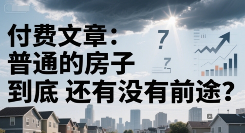 付费文章:普通的房子到底还有没有前途?-网创智库
