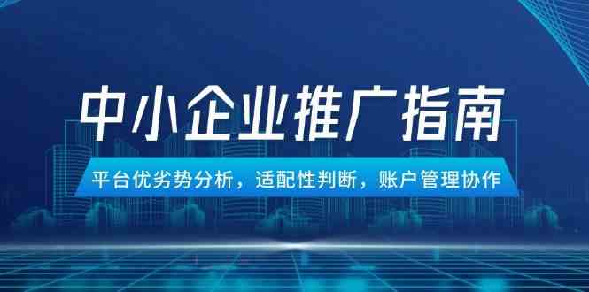 中小企业竞价推广指南，平台优劣势分析，适配性判断，账户管理协作-网创智库