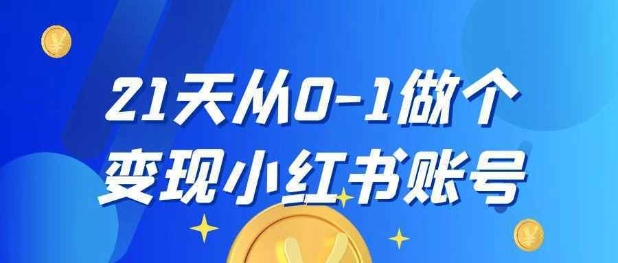 21天从0-1做个变现小红书账号-网创智库